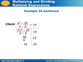 Holt McDougal Algebra 2
Multiplying and Dividing
Rational Expressions
x2 – 25
x – 5
= 14
Check
(9)2 – 25
9 – 5
14
56
4
14
14 14
Example 5A Continued
 