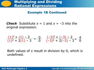 Holt McDougal Algebra 2
Multiplying and Dividing
Rational Expressions
Check Substitute x = 1 and x = –3 into the
original expression.
(1)2 + (1) – 2
(1)2 + 2(1) – 3
0
0
=
(–3)2 + (–3) – 2
(–3)2 + 2(–3) – 3
4
0
=
Both values of x result in division by 0, which is
undefined.
Example 1B Continued
 