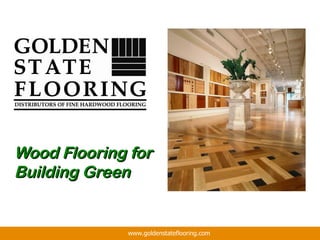 Wood Flooring for
Building Green


             www.goldenstateflooring.com
 