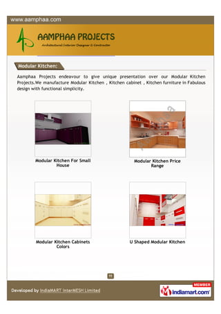 Modular Kitchen:

Aamphaa Projects endeavour to give unique presentation over our Modular Kitchen
Projects.We manufacture Modular Kitchen , Kitchen cabinet , Kitchen furniture in Fabulous
design with functional simplicity.




        Modular Kitchen For Small                      Modular Kitchen Price
                 House                                        Range




        Modular Kitchen Cabinets                     U Shaped Modular Kitchen
                 Colors
 