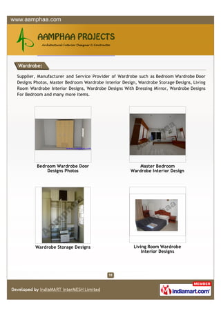 Wardrobe:

Supplier, Manufacturer and Service Provider of Wardrobe such as Bedroom Wardrobe Door
Designs Photos, Master Bedroom Wardrobe Interior Design, Wardrobe Storage Designs, Living
Room Wardrobe Interior Designs, Wardrobe Designs With Dressing Mirror, Wardrobe Designs
For Bedroom and many more items.




         Bedroom Wardrobe Door                          Master Bedroom
             Designs Photos                          Wardrobe Interior Design




        Wardrobe Storage Designs                       Living Room Wardrobe
                                                           Interior Designs
 