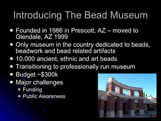 Introducing The Bead Museum ,[object Object],[object Object],[object Object],[object Object],[object Object],[object Object],[object Object],[object Object]