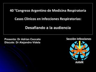 40 °Congreso Argentino de Medicina Respiratoria

       Casos Clínicos en Infecciones Respiratorias:

                Desafiando a la audiencia

Presenta: Dr Adrian Ceccato
Discute: Dr Alejandro Videla
 