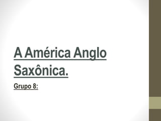 AAmérica Anglo
Saxônica.
Grupo 8:
 