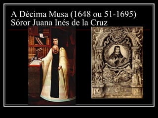 A Décima Musa (1648 ou 51-1695)
Sóror Juana Inés de la Cruz
 