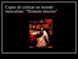 Capaz de críticas ao mundo
masculino: “Homens néscios”
 
