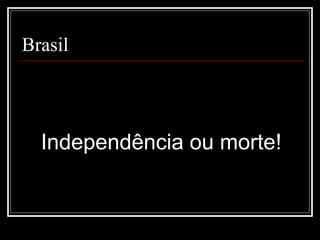 Brasil




  Independência ou morte!
 