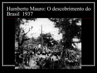 Humberto Mauro: O descobrimento do
Brasil 1937
 