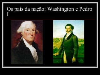 Os pais da nação: Washington e Pedro
I
 