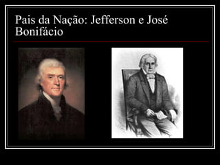 Pais da Nação: Jefferson e José
Bonifácio
 