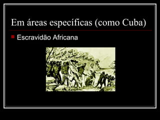 Em áreas específicas (como Cuba)
   Escravidão Africana
 
