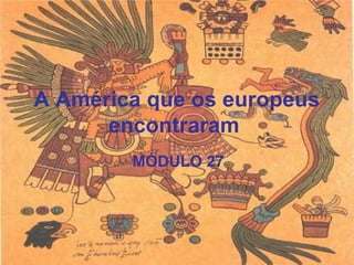 A América que os europeus
encontraram
MÓDULO 27
 