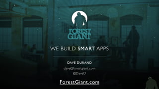 WE BUILD SMART APPS
DAVE DURAND
dave@forestgiant.com
@DaveD
ForestGiant.com
 