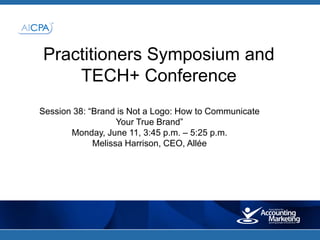 Practitioners Symposium and
    TECH+ Conference
Session 38: “Brand is Not a Logo: How to Communicate
                   Your True Brand”
       Monday, June 11, 3:45 p.m. – 5:25 p.m.
             Melissa Harrison, CEO, Allée
 