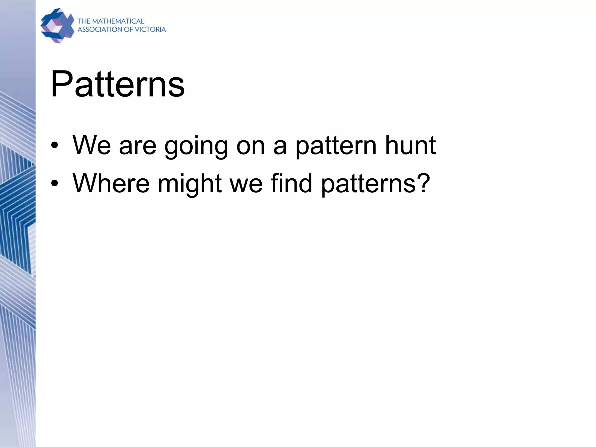Patterns
• We are going on a pattern hunt
• Where might we find patterns?
 