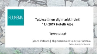 Sanna Virtanen | Digimarkkinointitoimisto Flumenia
Twitter: @sanzki | #ﬂumenia |
Tuloksellinen digimarkkinointi  
11.4.2019 Hotelli Alba 
 
Tervetuloa!
 