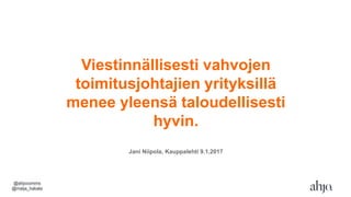 Viestinnällisesti vahvojen
toimitusjohtajien yrityksillä
menee yleensä taloudellisesti
hyvin.
Jani Niipola, Kauppalehti 9.1.2017
@ahjocomms
@maija_hakala
 