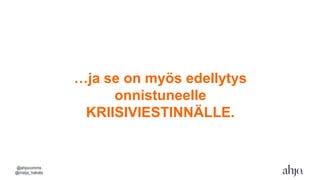 …ja se on myös edellytys
onnistuneelle
KRIISIVIESTINNÄLLE.
@ahjocomms
@maija_hakala
 