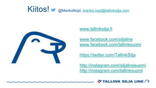 Kiitos! @MarikaNojd, marika.nojd@tallinksilja.com
www.tallinksilja.fi
www.facebook.com/siljaline
www.facebook.com/tallinksuomi
https://twitter.com/TallinkSilja
http://instagram.com/siljalinesuomi
http://instagram.com/tallinksuomi
 