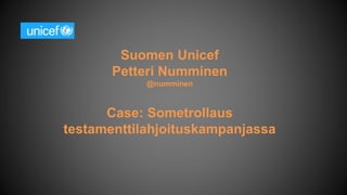 Suomen Unicef
Petteri Numminen
@numminen
Case: Sometrollaus
testamenttilahjoituskampanjassa
 