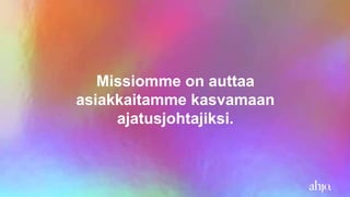Missiomme on auttaa
asiakkaitamme kasvamaan
ajatusjohtajiksi.
 