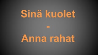 Sinä kuolet
-
Anna rahat
 