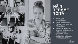 NÄIN
TEEMME
TÖITÄ
• Meitä on 20
ammattilaista.
• Emme tingi laadusta.
Parhaat ideat syntyvät
yhteistyössä.
• Välitämme asiakkais-
tamme ja toisistamme ja
suhtaudumme
työhömme palolla.
• Meillä riittää rohkeutta
kokeilla ja uudistua.
 