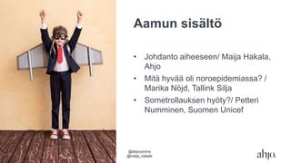 Aamun sisältö
• Johdanto aiheeseen/ Maija Hakala,
Ahjo
• Mitä hyvää oli noroepidemiassa? /
Marika Nöjd, Tallink Silja
• Sometrollauksen hyöty?/ Petteri
Numminen, Suomen Unicef
@ahjocomms
@maija_hakala
 