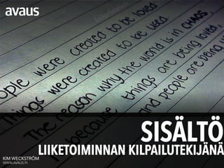 SISÄLTÖ
                          LIIKETOIMINNAN KILPAILUTEKIJÄNÄ
    This report is solely for the use of client personnel. No part of it may be
    circulated, quoted, or reproduced for distribution outside the client
    organisation without prior written approval from Avaus.


KIM WECKSTRÖM
WWW.AVAUS.FI
 