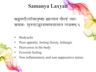 Samanya Laxyan
• Bodyache
• Poor appetite, feeling thirsty, lethargic
• Heavyness in the body
• Feverish feeling
• Non inflammatory and non suppurative nature
 