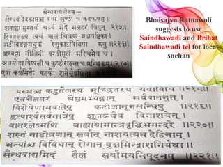 Bhaisajya Ratnawoli
suggests to use
Saindhawadi and Brihat
Saindhawadi tel for local
snehan
 