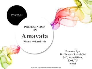 PRESENTATION
ON
Amavata
Rhumatoid Arthritis
ALLPPT.com _ Free PowerPoint Templates, Diagrams and Charts
Presented by:-
Dr. Narendra Prasad Giri
MD, Kayachikitsa,
IOM, TU
Nepal
2074/05/02
 