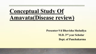 Conceptual Study Of
Amavata(Disease review)
Presenter-Vd Bhavisha Sheladiya
M.D. 3rd year Scholar
Dept. of Panchakarma
 