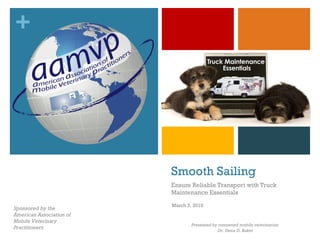 Smooth Sailing Ensure Reliable Transport with Truck Maintenance Essentials Sponsored by the American Association of Mobile Veterinary Practitioners Presented by renowned mobile veterinarian Dr. Dena D. Baker March 3, 2010 