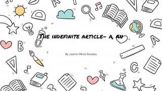 The indefinite article- a, an
By Jazmin Pèrez Rosales
 