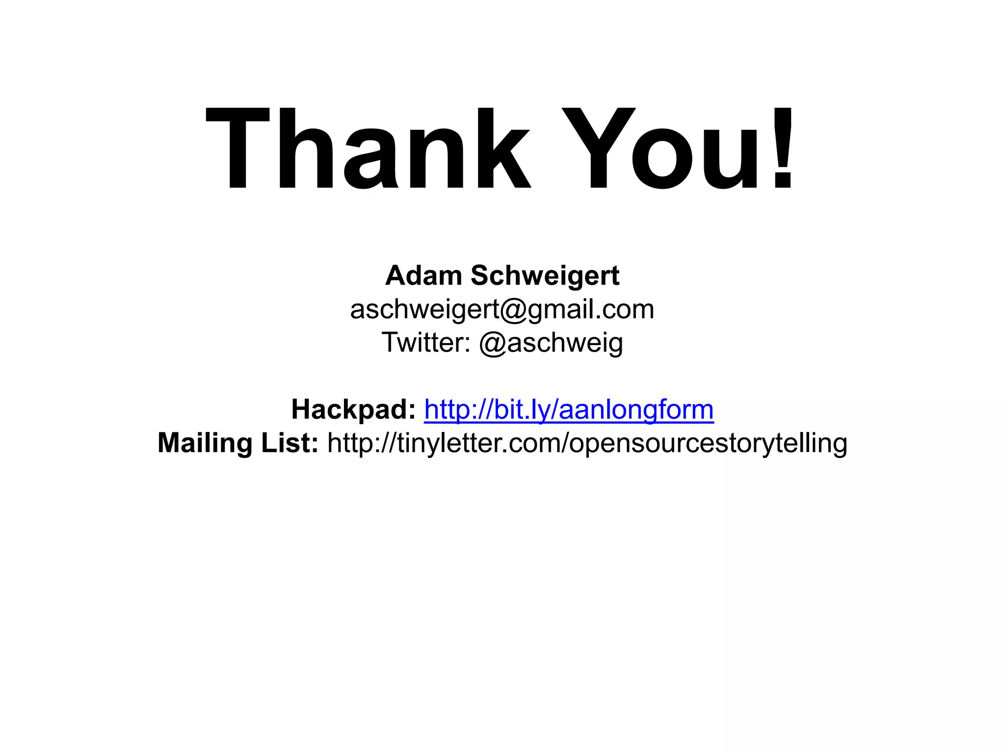 Thank You!
Adam Schweigert
aschweigert@gmail.com
Twitter: @aschweig
Hackpad: http://bit.ly/aanlongform
Mailing List: http://tinyletter.com/opensourcestorytelling

 
