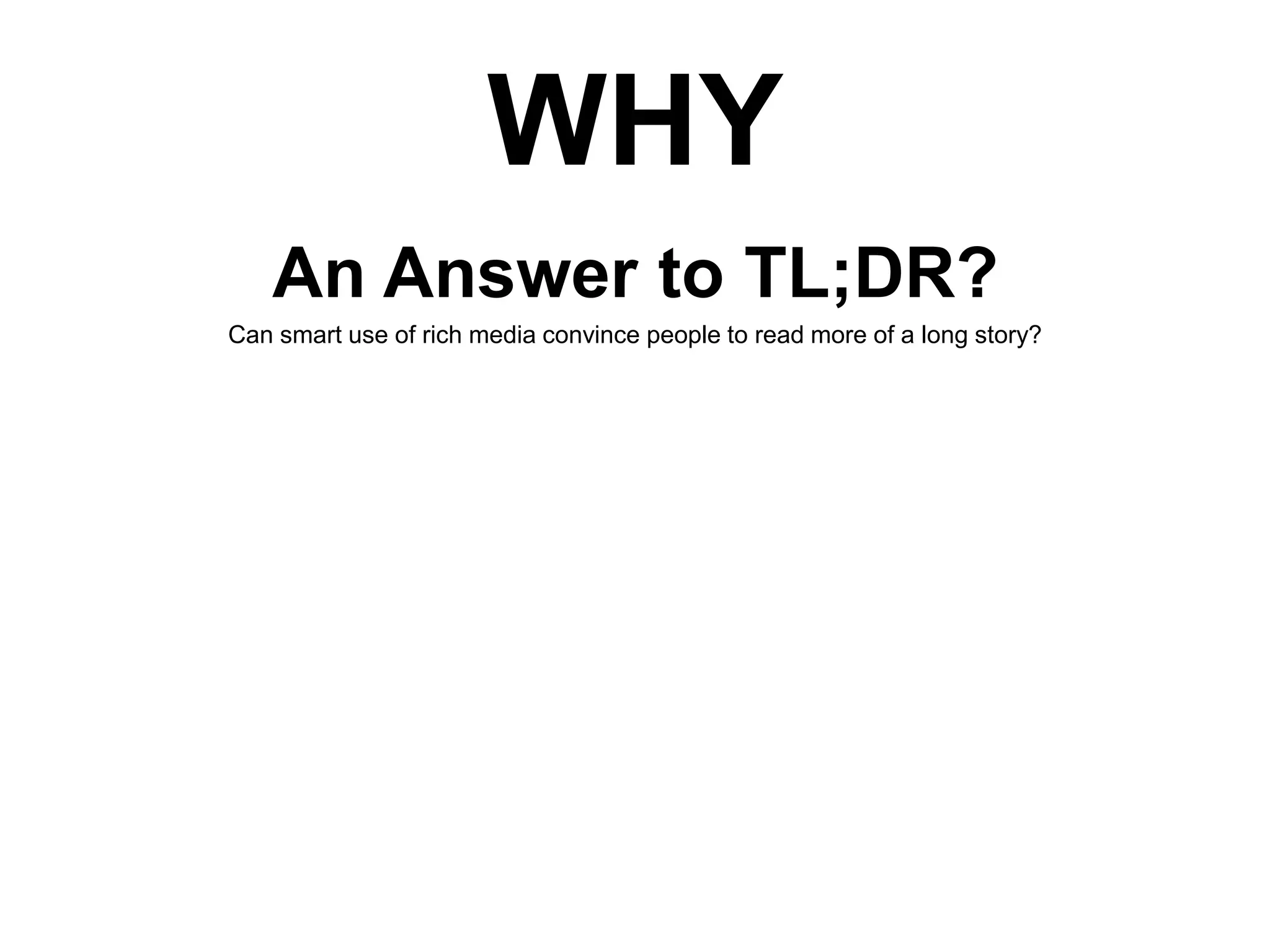 WHY
An Answer to TL;DR?
Can smart use of rich media convince people to read more of a long story?

 
