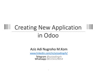 Creating New Application
in Odoo
Aziz Adi Nugroho M.Kom
www.linkedin.com/in/azizadingrh/
Telegram @azizadingrh
Whatsapp 085156129054
1
 