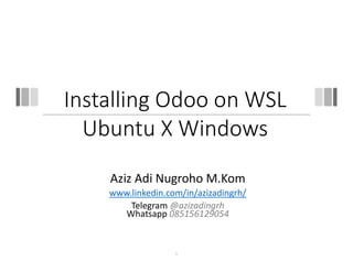 Installing Odoo on WSL
Ubuntu X Windows
Aziz Adi Nugroho M.Kom
www.linkedin.com/in/azizadingrh/
Telegram @azizadingrh
Whatsapp 085156129054
1
 