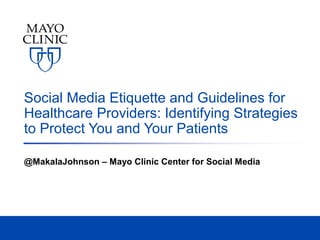 Social Media Etiquette and Guidelines for
Healthcare Providers: Identifying Strategies
to Protect You and Your Patients
@MakalaJohnson – Mayo Clinic Center for Social Media
 