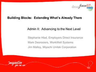 Building Blocks:  Extending What’s Already There Stephanie Hlad, Employers Direct Insurance Mark Desrosiers, WorkWell Systems Jim Malloy, Miyachi Unitek Corporation Admin II:  Advancing to the Next Level 