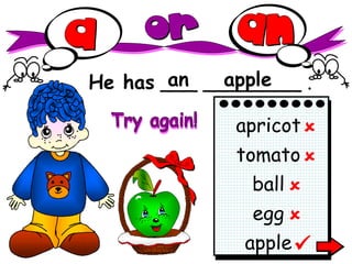 He has  ___ ________ . an apple apple apricot tomato ball egg      Try again! 