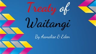 Treaty of
Waitangi
By Aanalise & Eden
 