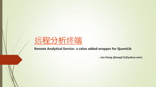 远程分析终端
Remote Analytical Service- a value added wrapper for QuantLib
- Jun Hong (jhong111@yahoo.com)
 