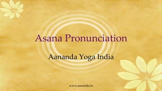 Asana Pronunciation
  Aananda Yoga India


       www.aananda.in
 