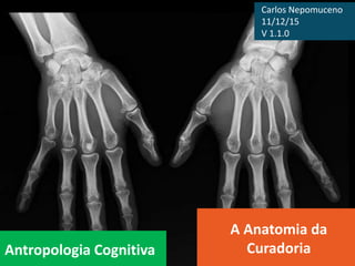 Antropologia Cognitiva
A Anatomia da
Curadoria
Carlos Nepomuceno
11/12/15
V 1.1.0
 