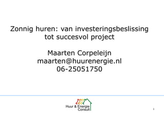 11
Zonnig huren: van investeringsbeslissing
tot succesvol project
Maarten Corpeleijn
maarten@huurenergie.nl
06-25051750
 
