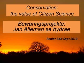 Conservation:
the value of Citizen Science
Bewaringsprojekte:
Jan Alleman se bydrae
Renier Balt Sept 2013
 