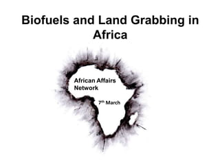 Biofuels and Land Grabbing in
Africa
African Affairs
Network
7th March
 