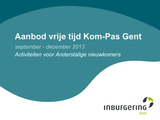 Aanbod vrije tijd Kom-Pas Gent
september - december 2013
Activiteiten voor Anderstalige nieuwkomers
 
